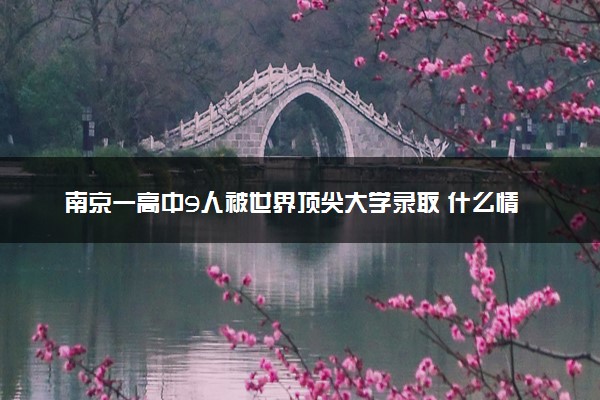 南京一高中9人被世界顶尖大学录取 什么情况