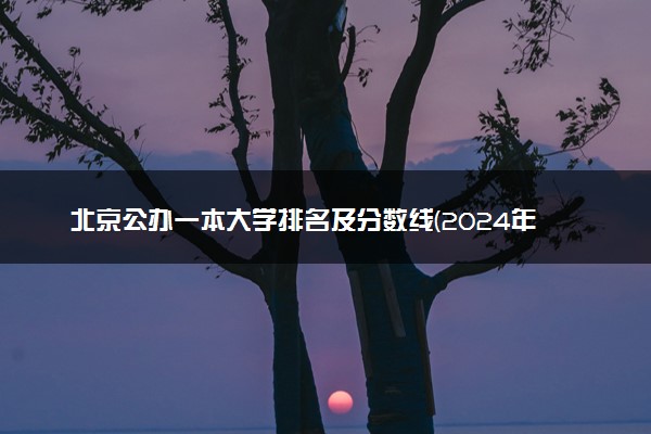 北京公办一本大学排名及分数线(2024年高考参考)