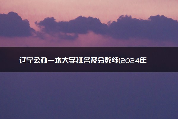 辽宁公办一本大学排名及分数线(2024年高考参考)