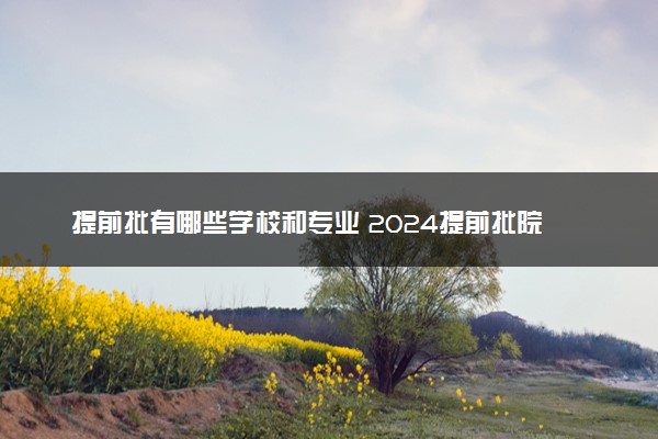 提前批有哪些学校和专业 2024提前批院校一览表