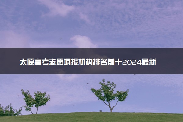 太原高考志愿填报机构排名前十2024最新整理