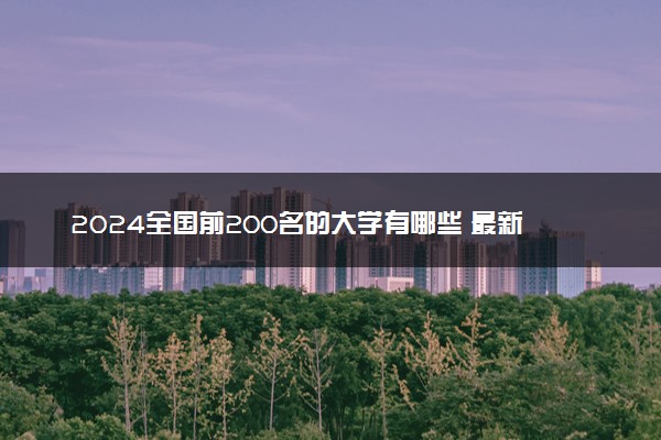 2024全国前200名的大学有哪些 最新院校排行榜