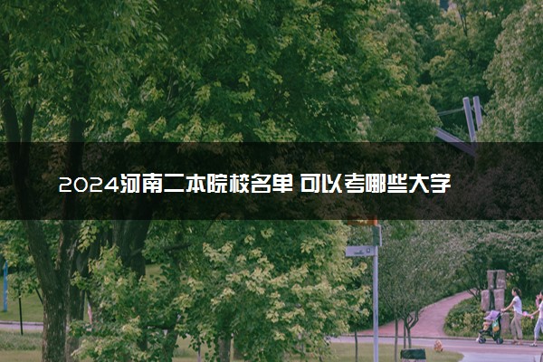 2024河南二本院校名单 可以考哪些大学