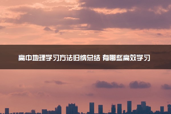 高中地理学习方法归纳总结 有哪些高效学习法