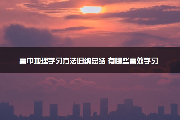 高中地理学习方法归纳总结 有哪些高效学习法