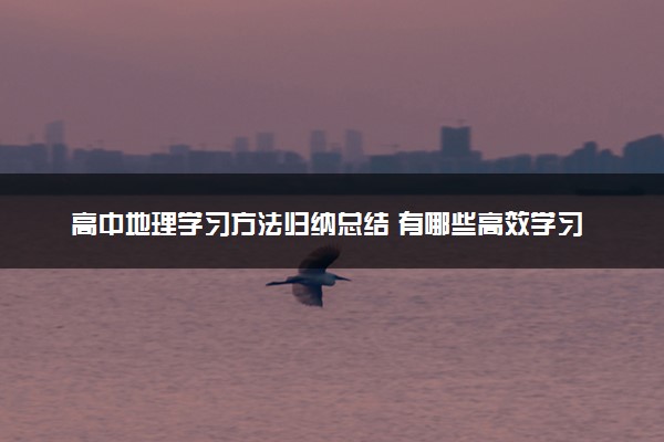 高中地理学习方法归纳总结 有哪些高效学习法