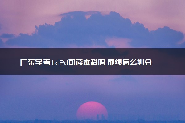 广东学考1c2d可读本科吗 成绩怎么划分