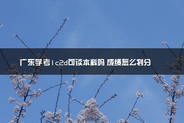 广东学考1c2d可读本科吗 成绩怎么划分