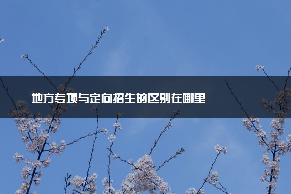 地方专项与定向招生的区别在哪里