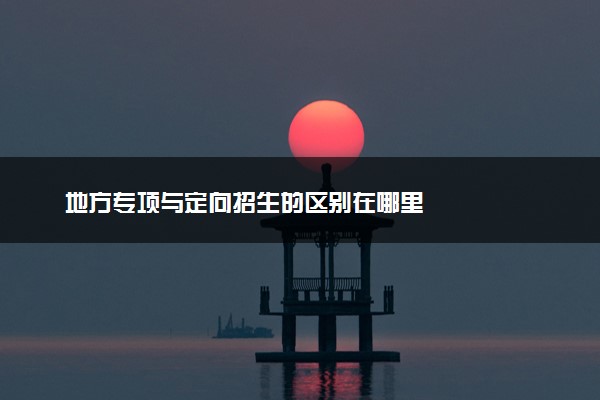 地方专项与定向招生的区别在哪里