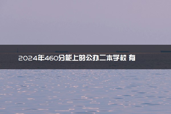 2024年460分能上的公办二本学校 有哪些院校