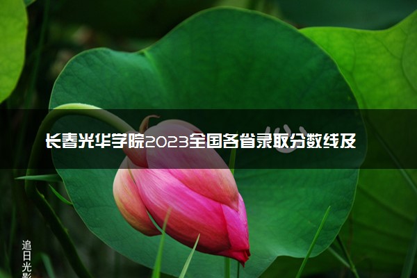 长春光华学院2023全国各省录取分数线及最低位次 高考多少分能上