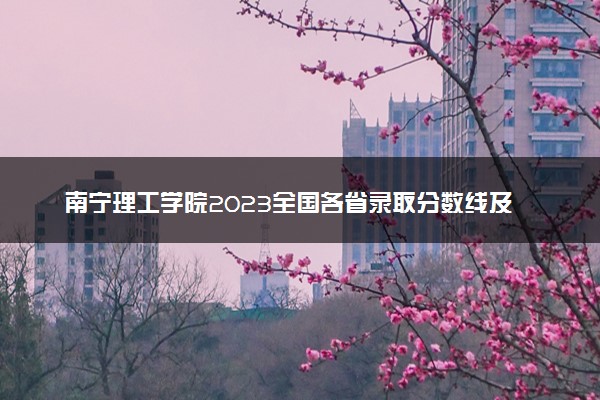 南宁理工学院2023全国各省录取分数线及最低位次 高考多少分能上