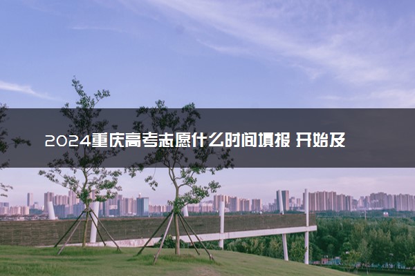 2024重庆高考志愿什么时间填报 开始及截止时间