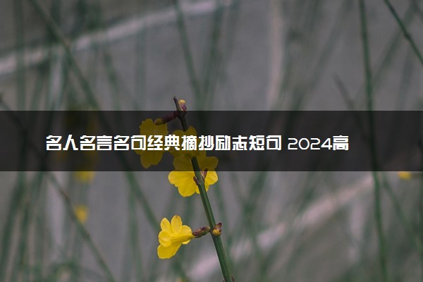 名人名言名句经典摘抄励志短句 2024高考作文必备