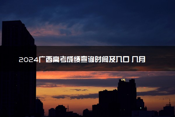 2024广西高考成绩查询时间及入口 几月几号查分