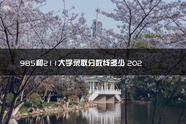 985和211大学录取分数线多少 2024多少分能上