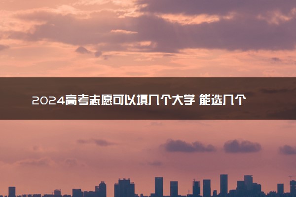 2024高考志愿可以填几个大学 能选几个专业