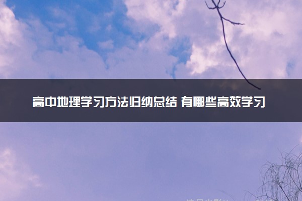 高中地理学习方法归纳总结 有哪些高效学习法