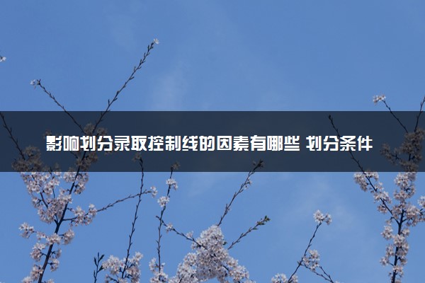 影响划分录取控制线的因素有哪些 划分条件是什么