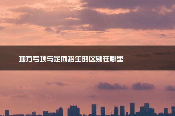 地方专项与定向招生的区别在哪里