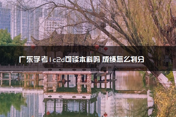 广东学考1c2d可读本科吗 成绩怎么划分