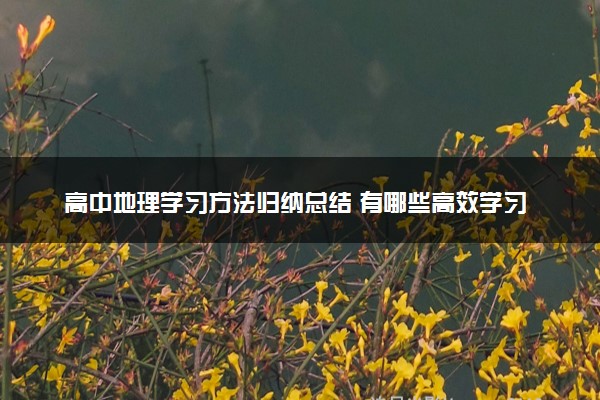 高中地理学习方法归纳总结 有哪些高效学习法