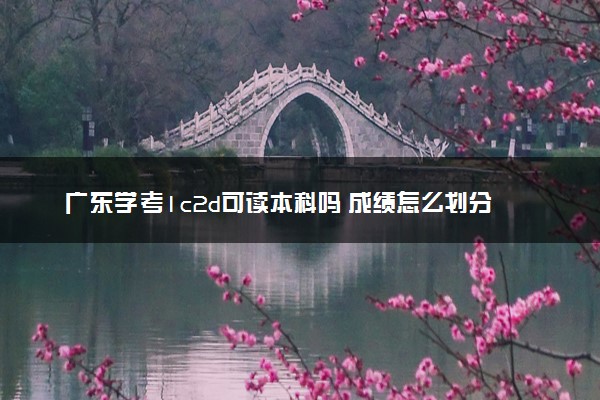 广东学考1c2d可读本科吗 成绩怎么划分