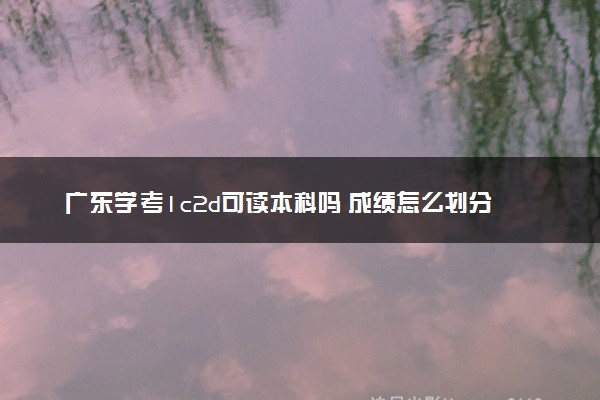 广东学考1c2d可读本科吗 成绩怎么划分