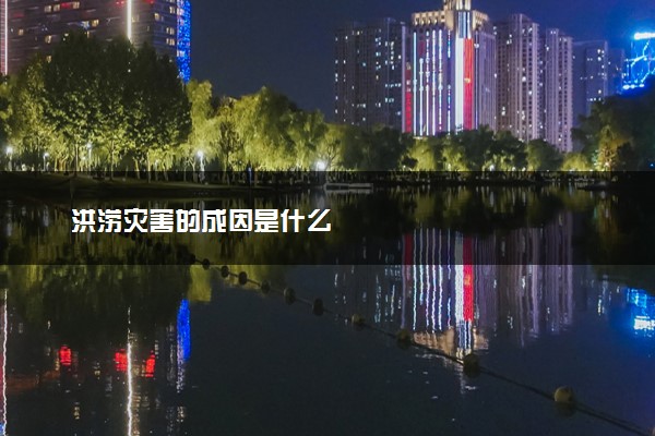 洪涝灾害的成因是什么