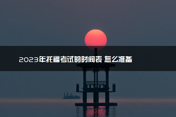 2023年托福考试的时间表 怎么准备