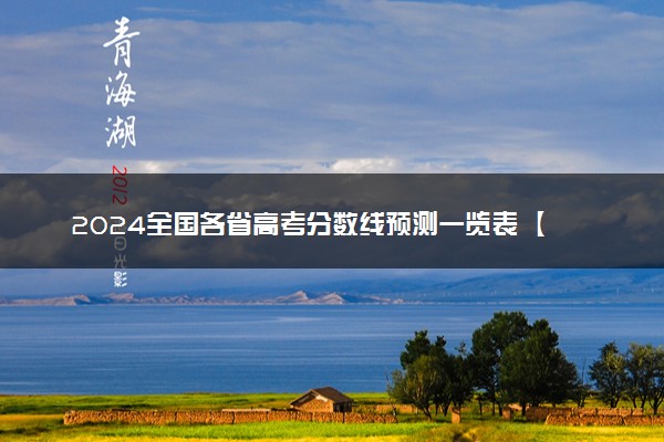 2024全国各省高考分数线预测一览表 【最新】汇总