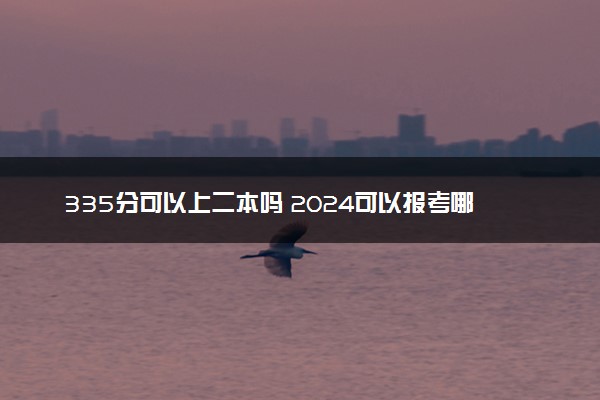 335分可以上二本吗 2024可以报考哪些学校