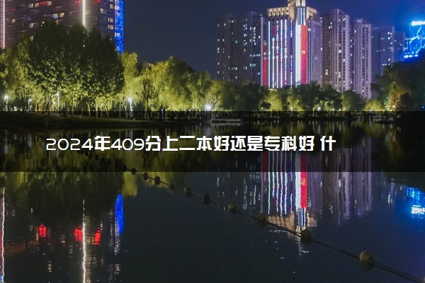 2024年409分上二本好还是专科好 什么学校值得报