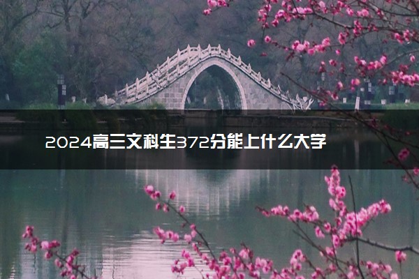 2024高三文科生372分能上什么大学 可报考的好大学名单