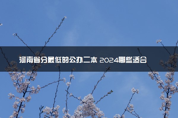 河南省分最低的公办二本 2024哪些适合捡漏