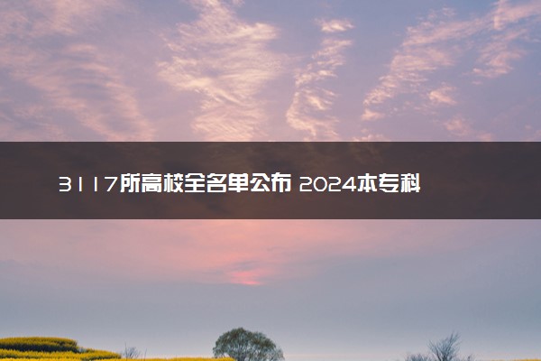 3117所高校全名单公布 2024本专科院校有哪些