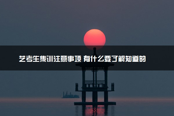 艺考生集训注意事项 有什么要了解知道的