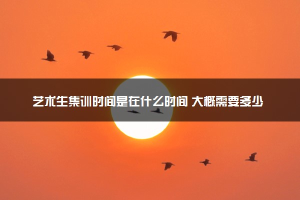 艺术生集训时间是在什么时间 大概需要多少钱