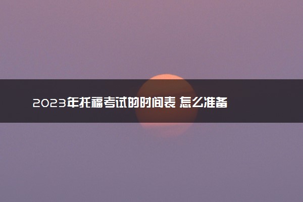 2023年托福考试的时间表 怎么准备