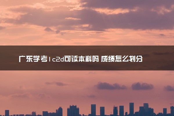 广东学考1c2d可读本科吗 成绩怎么划分