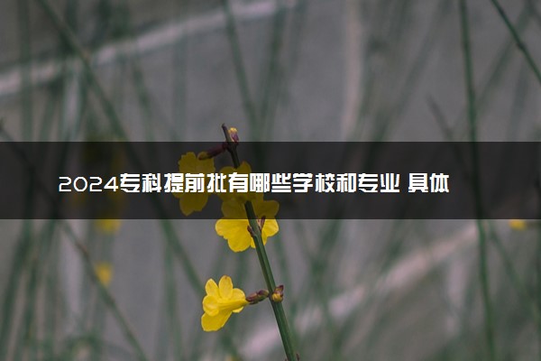 2024专科提前批有哪些学校和专业 具体名单整理