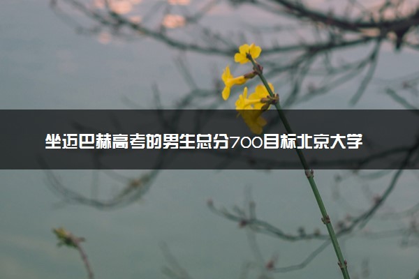 坐迈巴赫高考的男生总分700目标北京大学 证明自己