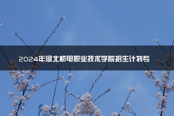 2024年河北机电职业技术学院招生计划专业及各省录取分数线位次