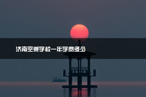 济南空乘学校一年学费多少