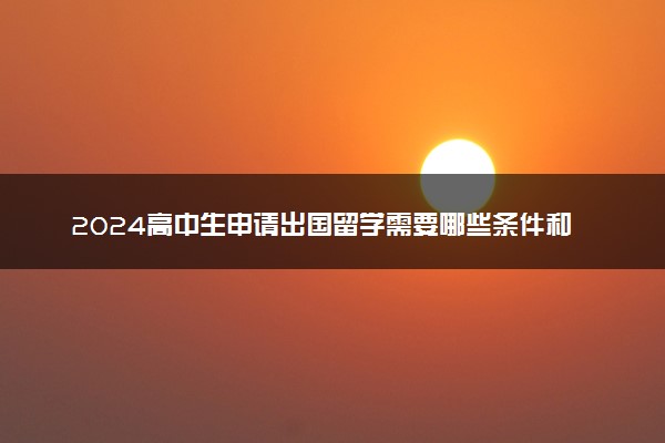 2024高中生申请出国留学需要哪些条件和材料 途径有哪些