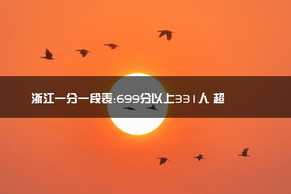 浙江一分一段表:699分以上331人 超高分考生多竞争白热化