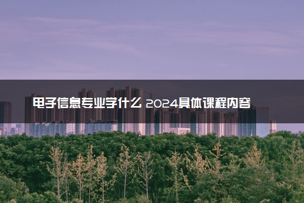 电子信息专业学什么 2024具体课程内容