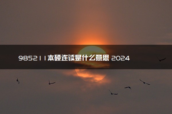 985211本硕连读是什么意思 2024值得读吗