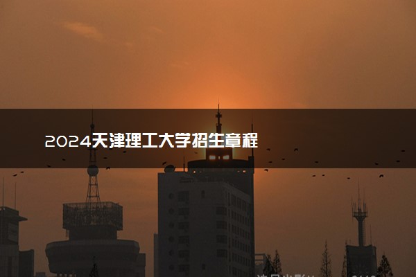 2024天津理工大学招生章程